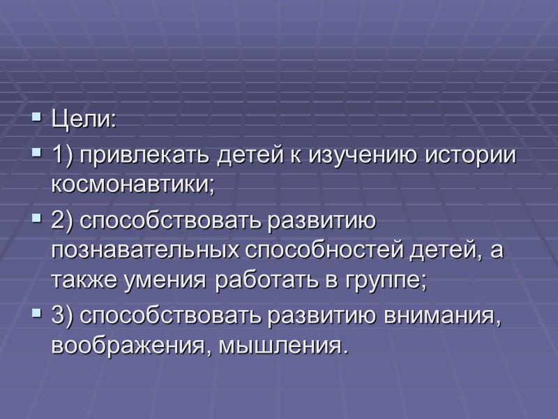 Цели: 1) привлекать детей к изучению истории космонавтики; 2) способствовать развитию познавательных способностей детей,